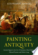 Painting antiquity : ancient Egypt in the art of Lawrence Alma-Tadema, Edward Poynter and Edwin Long / Stephanie Moser, University of Southampton, UK.