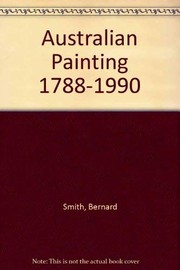 Australian painting, 1788-1990 / Bernard Smith with the three additional chapters on Australian painting since 1970 by Terry Smith.