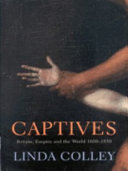 Captives : Britain, empire and the world, 1600-1850 / Linda Colley.