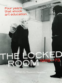 The Locked Room : four years that shook art education, 1969-73 / edited by Rozemin Keshvani.