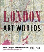 London art worlds : mobile, contingent, and ephemeral networks, 1960-1980 / edited by Jo Applin, Catherine Spencer, and Amy Tobin.