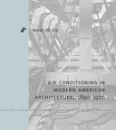 Air-conditioning in modern American architecture, 1890-1970 / Joseph M. Siry.