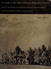 A guide to the life of Horace Walpole (1717-1797), fourth Earl of Orford : as illustrated by an exhibition based on the Yale edition of his correspondence : the Beinecke Rare Book and Manuscript Library, October-December 1973 / W. S. Lewis.