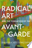 Radical art and the formation of the avant-garde / David Cottington.