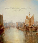 Turner's modern and ancient ports : passages through time / Susan Grace Galassi, Ian Warrell, and Joanna Sheers Seidenstein ; with Gillian Forrester, Rebecca Hellen, and Eloise Owens.