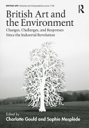 British art and the environment : changes, challenges, and responses since the Industrial Revolution / edited by Charlotte Gould and Sophie Mesplède.