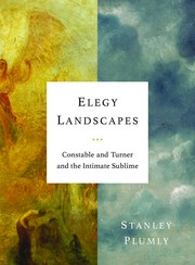 Elegy landscapes : Constable and Turner and the intimate sublime / Stanley Plumly.