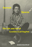 Surreal spaces : the life and art of Leonora Carrington / Joanna Moorhead.