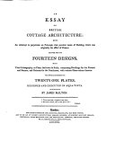 An essay on British cottage architecture: being an attempt to perpetuate on principle, that peculiar mode of building, which was originally the effect of chance ... London, Hookham and Carpenter, 1798.