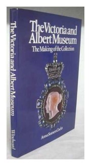 The Victoria and Albert Museum : the making of the collection / Anna Somers Cocks ; featuring the photography of Clive Friend.