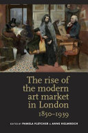 The rise of the modern art market in London, 1850-1939 / edited by Pamela Fletcher and Anne Helmreich.