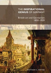 The inspirational genius of Germany : British art and Germanism, 1850-1939 / Matthew C. Potter.