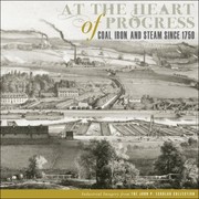 At the heart of progress : coal, iron, and steam since 1750 : industrial imagery from the John P. Eckblad collection / [Timothy A. Riggs].