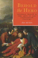 Behold the hero : General Wolfe and the arts in the eighteenth century / Alan McNairn.