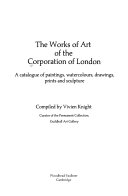 The Works of art of the Corporation of London : a catalogue of paintings, watercolours, drawings, prints and sculpture / compiled by Vivien Knight.