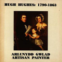 Hugh Hughes, 1790-1863, arlunydd gwlad : catalog arddangosfa = artisan painter : exhibition catalogue.