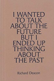 I wanted to talk about the future but I ended up thinking about the past / Richard Deacon.