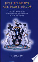 Featherbedds and flock bedds : the early history of the Worshipful Company of Upholders of the City of London / J.F. Houston.