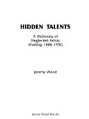 Hidden talents : a dictionary of neglected artists working 1880-1950 / Jeremy Wood.