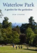 Waterlow Park : a garden for the gardenless : the land, the people, their houses and gardens, especially the Lauderdale House terraced garden, from earliest times; from 1889, the public park, its historic tress, the park restoration of 2005 / Pam Cooper.