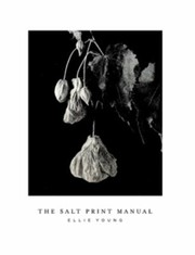 The salt print manual : an historic photographic print process / by Ellie Young.