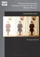 Victorian photography, literature and the invention of modern memory : already the past / Jennifer Green-Lewis, the George Washington University.