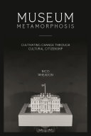 Museum metamorphosis : cultivating change through cultural citizenship / nico wheadon.