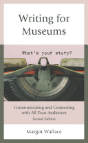 Writing for museums : communicating and connecting with all your audiences / Margot Wallace.