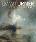 J. M. W. Turner : painting set free / edited by David Blayney Brown, Amy Concannon, and Sam Smiles ; with contributions from Rebecca Hellen, Matthew Imms, Brian Livesley, Nicola Moorby, and Joyce H. Townsend.