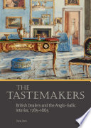 The tastemakers : British dealers and the Anglo-Gallic interior, 1785-1865 / Diana Davis.