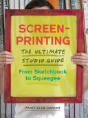 Screenprinting : the ultimate studio guide, from sketchbook to squeegee / Print Club London.