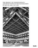 The project of independence : architectures of decolonization in South Asia, 1947-1985 / Martino Stierli, Anoma Pieris, Sean Anderson.