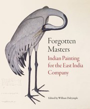 Forgotten masters : Indian painting for the East India Company / William Dalrymple ; with Lucian Harris, Rosie Llewellyn-Jones. J. P. Losty, H. J. Noltie, Malini Roy, Yuthika Sharma and Andrew Topsfield.