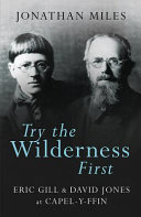 Try the wilderness first : Eric Gill & David Jones at Capel-y-ffin / Jonathan Miles.