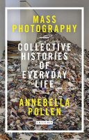 Mass photography : collective histories of everyday life / Annebella Pollen.