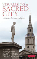 Visualising a sacred city : London, art and religion / edited by Ben Quash, Aaron Rosen and Chloë Reddaway.