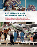 Art, Ireland and the Irish diaspora : Chicago, Dublin, New York 1893-1939 culture, connections, and controversies / Éimear O'Connor.