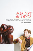 Against the odds : Elizabeth Studdert a life in carving / by Caroline Studdert.