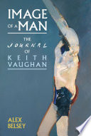 Image of a man : the journal of Keith Vaughan / Alex Belsey.