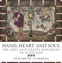 Hand, heart and soul : the arts and crafts movement in Scotland / Elizabeth Cumming.