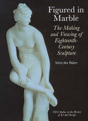 Figured in marble : the making and viewing of eighteenth-century sculpture / Malcolm Baker.