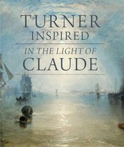 Turner inspired : in the light of Claude / Ian Warrell ; with contributions by Philippa Simpson, Alan Crookham and Nicola Moorby.