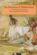The business of watercolour : a guide to the archives of the Royal Watercolour Society / [edited by] Simon Fenwick and Greg Smith.