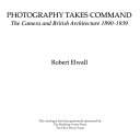 Photography takes command : the camera and British architecture, 1890-1939 / Robert Elwall.