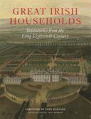 Great Irish households : inventories from the long eighteenth century / preface by Leslie Fitzpatrick ; foreword by Toby Barnard ; consultant editor Tessa Murdoch ; transcriptions by Jessica Cunningham and Rebecca Campion ; with preambles by Jessica Cunningham, Rebecca Campion, Edmund Joyce, Alec Cobbe and John Adamson ; index and appendices by John Adamson.