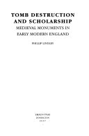 Tomb destruction and scholarship : medieval monuments in early modern England / Phillip Lindley.