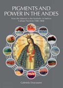 Pigments and power in the Andes : from the material to the symbolic in Andean cultural practices, 1500-1800 / Gabriela Siracusano ; translated by Ian Barnett.