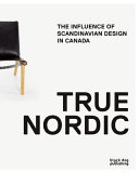 True Nordic : how Scandinavia influenced design in Canada / curated by Rachel Gotlieb and Michael Prokopow.