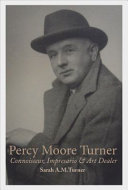 Percy Moore Turner : connoisseur, impresario & art dealer / Sarah A.M. Turner.