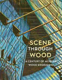 Scene through wood : a century of modern wood engraving / Anne Desmet.